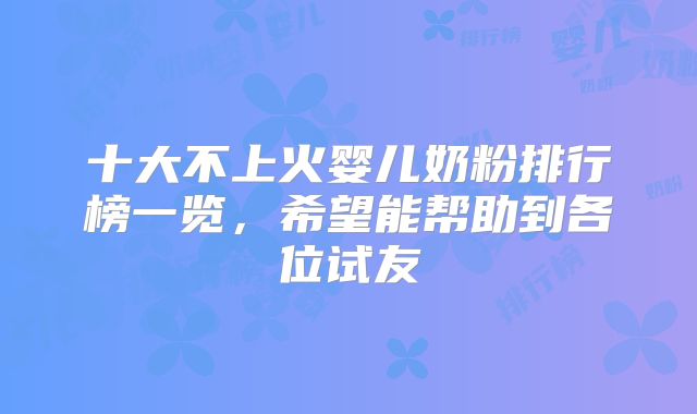 十大不上火婴儿奶粉排行榜一览，希望能帮助到各位试友