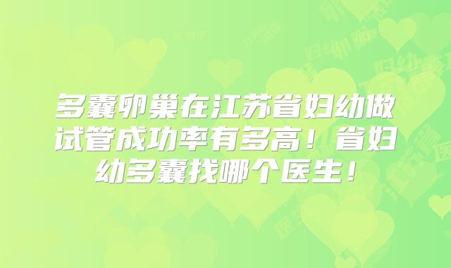 多囊卵巢在江苏省妇幼做试管成功率有多高!省妇幼多囊找哪个医生!