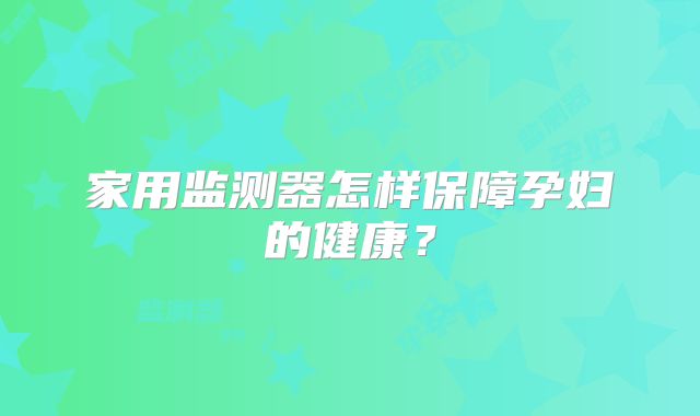 家用监测器怎样保障孕妇的健康?