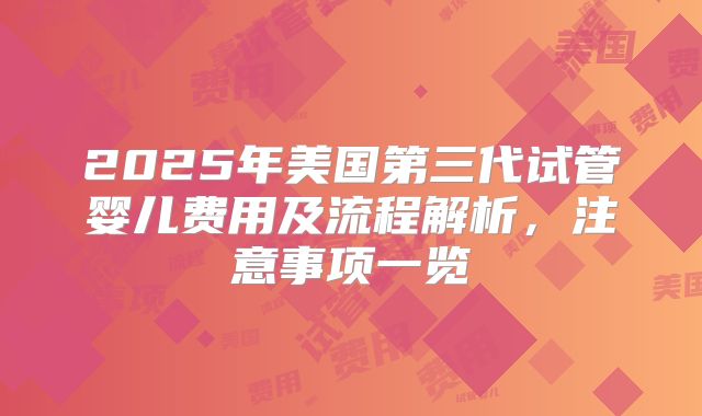 2025年美国第三代试管婴儿费用及流程解析，注意事项一览