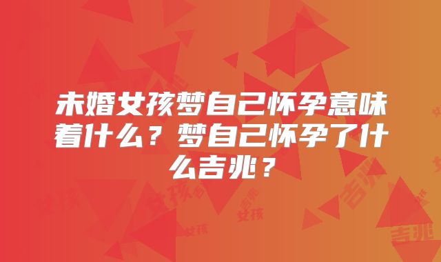 未婚女孩梦自己怀孕意味着什么？梦自己怀孕了什么吉兆？