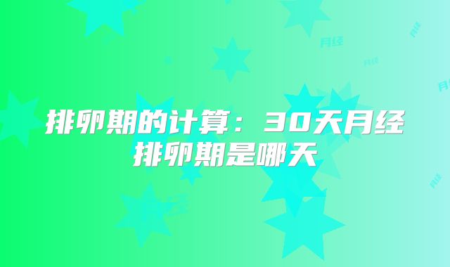 排卵期的计算:30天月经排卵期是哪天
