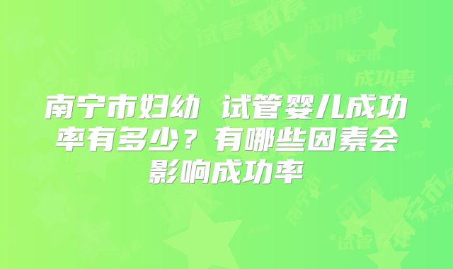 南宁市妇幼 试管婴儿成功率有多少?有哪些因素会影响成功率