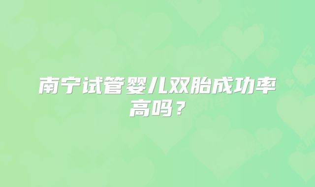 南宁试管婴儿双胎成功率高吗？
