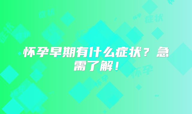 怀孕早期有什么症状？急需了解！