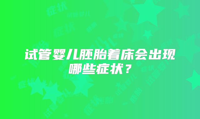 试管婴儿胚胎着床会出现哪些症状?