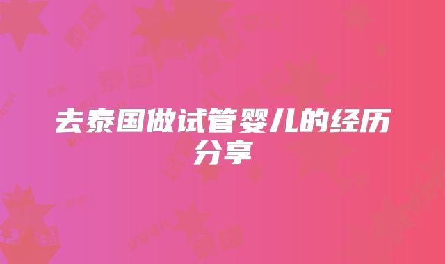 去泰国做试管婴儿的经历分享