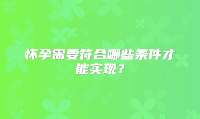 怀孕需要符合哪些条件才能实现？