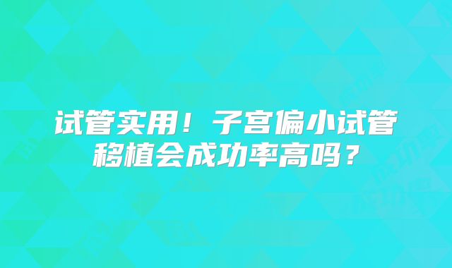 试管实用！子宫偏小试管移植会成功率高吗？