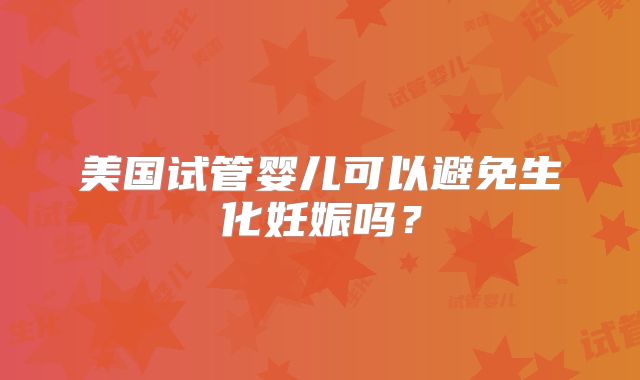 美国试管婴儿可以避免生化妊娠吗？