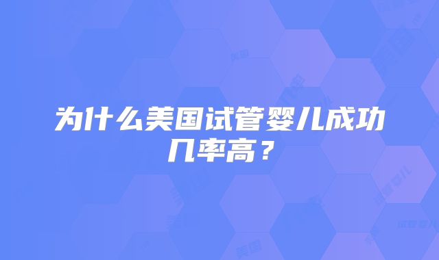 为什么美国试管婴儿成功几率高？