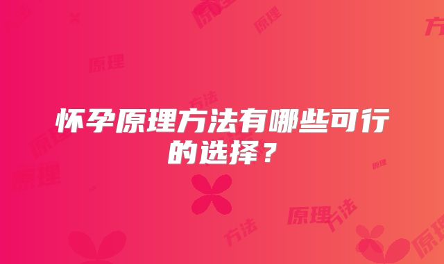 怀孕原理方法有哪些可行的选择？