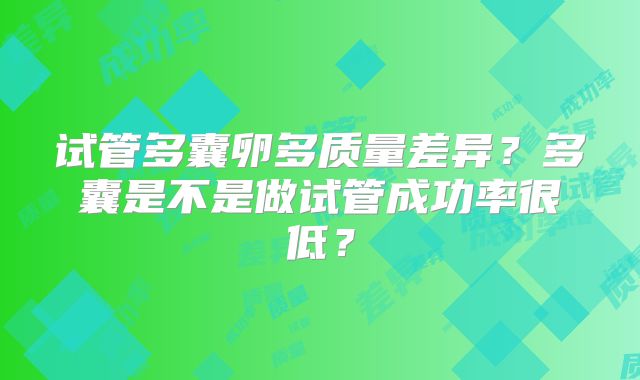 试管多囊卵多质量差异？多囊是不是做试管成功率很低？