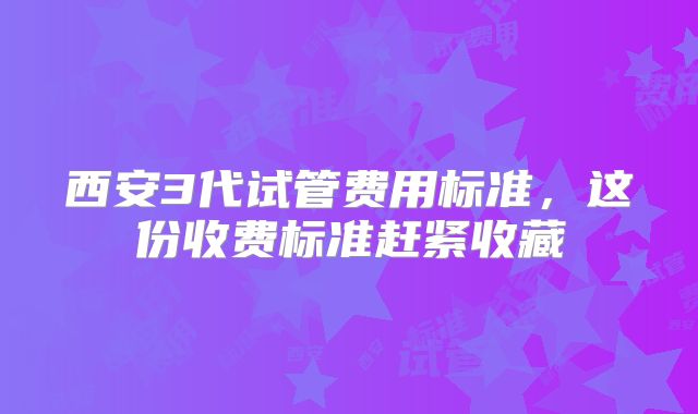 西安3代试管费用标准，这份收费标准赶紧收藏