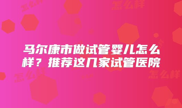 马尔康市做试管婴儿怎么样？推荐这几家试管医院
