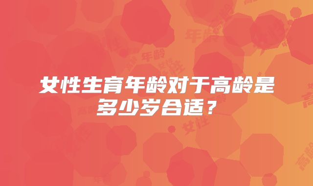 女性生育年龄对于高龄是多少岁合适?
