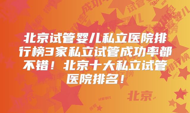 北京试管婴儿私立医院排行榜3家私立试管成功率都不错！北京十大私立试管医院排名！