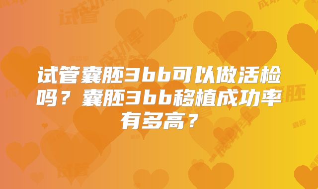 试管囊胚3bb可以做活检吗？囊胚3bb移植成功率有多高？