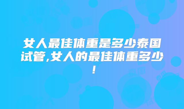 女人最佳体重是多少泰国试管,女人的最佳体重多少!