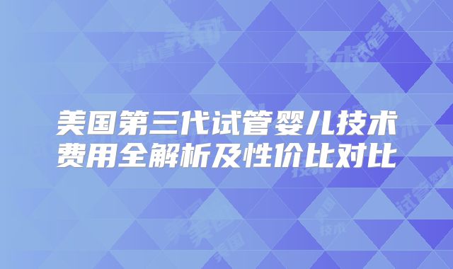 美国第三代试管婴儿技术费用全解析及性价比对比