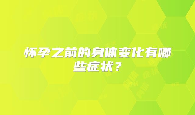 怀孕之前的身体变化有哪些症状？