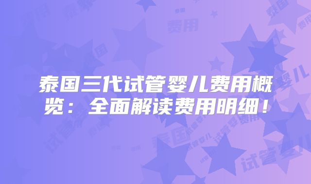 泰国三代试管婴儿费用概览：全面解读费用明细！