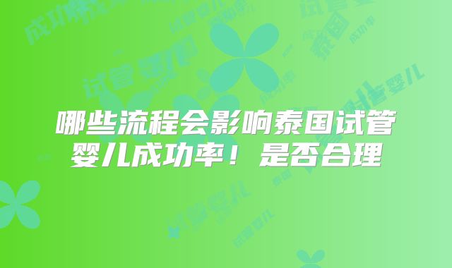 哪些流程会影响泰国试管婴儿成功率！是否合理