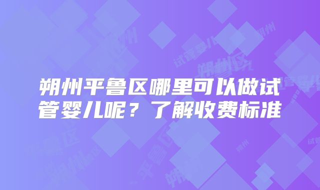 朔州平鲁区哪里可以做试管婴儿呢？了解收费标准