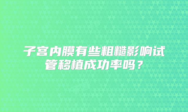 子宫内膜有些粗糙影响试管移植成功率吗？