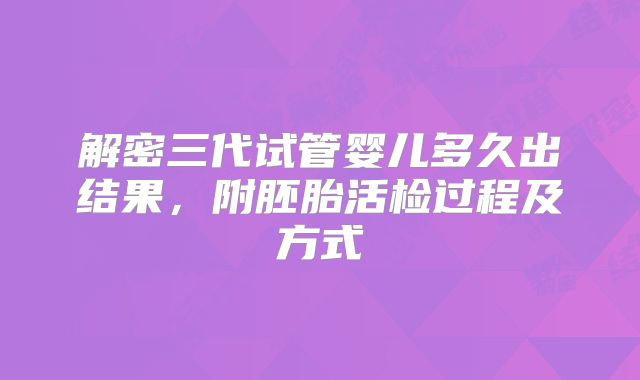 解密三代试管婴儿多久出结果，附胚胎活检过程及方式