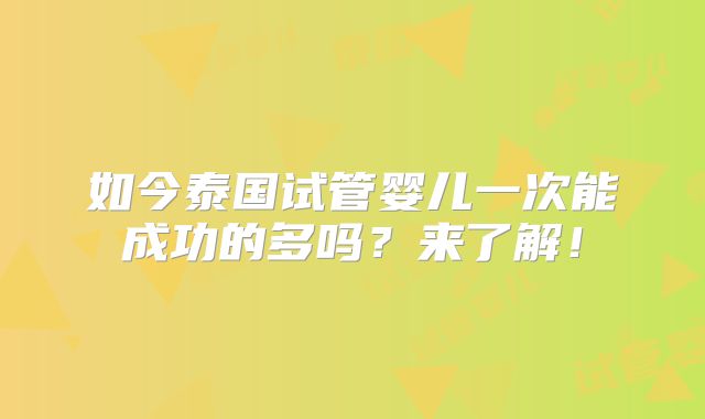 如今泰国试管婴儿一次能成功的多吗？来了解！