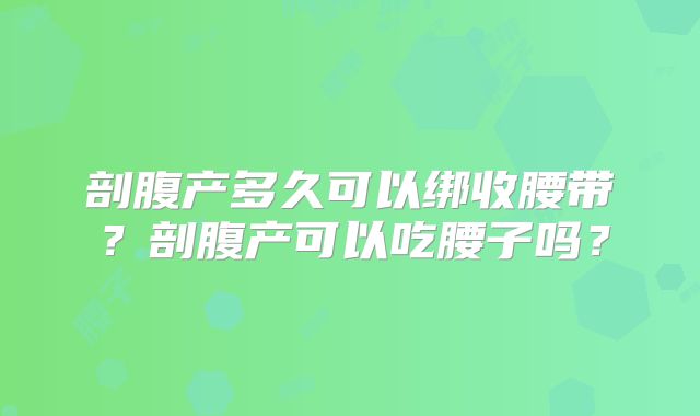剖腹产多久可以绑收腰带?剖腹产可以吃腰子吗?