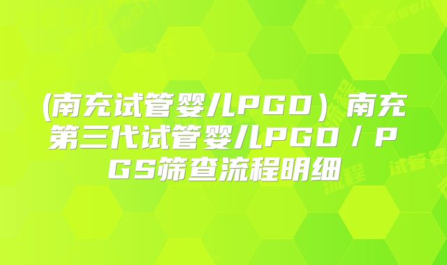 (南充试管婴儿PGD）南充第三代试管婴儿PGD／PGS筛查流程明细