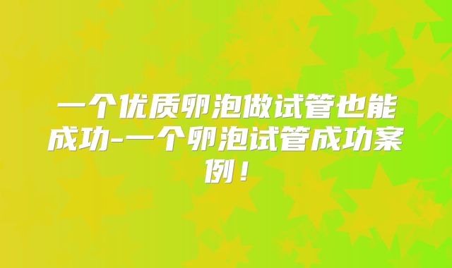 一个优质卵泡做试管也能成功-一个卵泡试管成功案例!