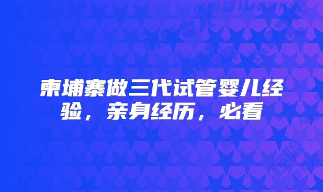 柬埔寨做三代试管婴儿经验,亲身经历,必看
