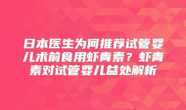 日本医生为何推荐试管婴儿术前食用虾青素？虾青素对试管婴儿益处解析