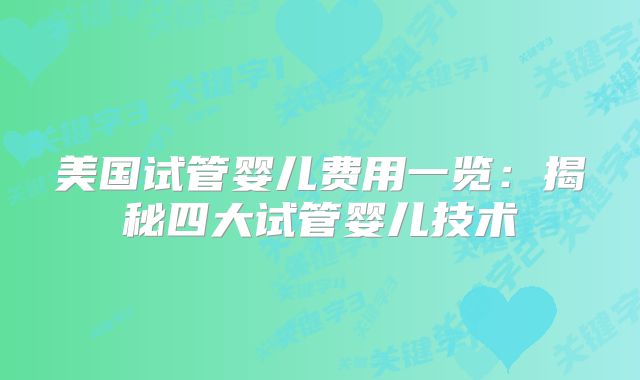 美国试管婴儿费用一览：揭秘四大试管婴儿技术