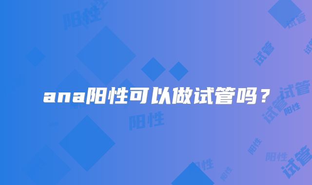 ana阳性可以做试管吗?