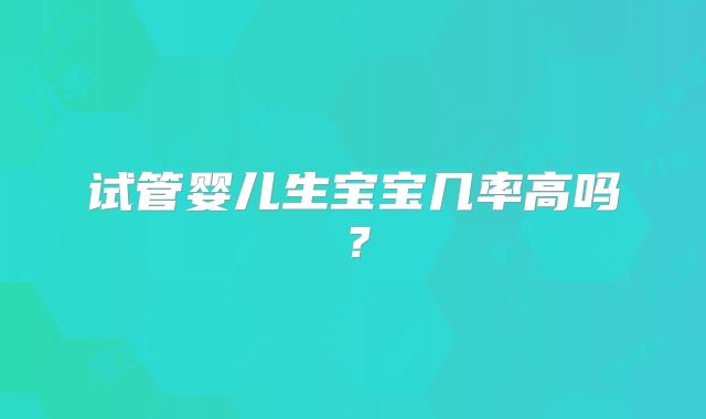 试管婴儿生宝宝几率高吗？