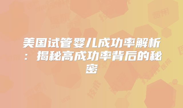 美国试管婴儿成功率解析：揭秘高成功率背后的秘密