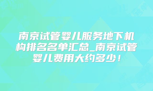 南京试管婴儿服务地下机构排名名单汇总_南京试管婴儿费用大约多少！