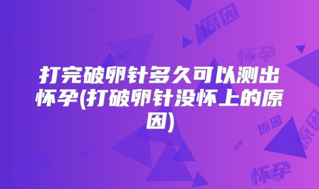 打完破卵针多久可以测出怀孕(打破卵针没怀上的原因)