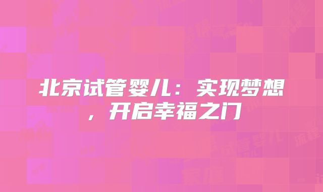 北京试管婴儿：实现梦想，开启幸福之门