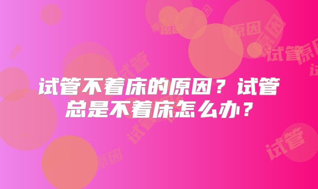 试管不着床的原因？试管总是不着床怎么办？