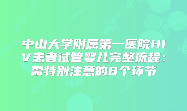 中山大学附属第一医院HIV患者试管婴儿完整流程：需特别注意的8个环节