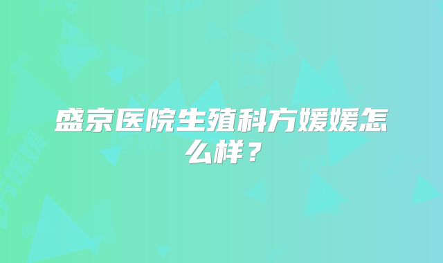 盛京医院生殖科方媛媛怎么样？