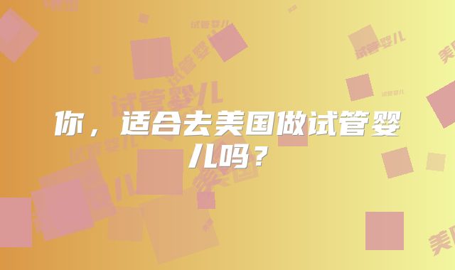 你，适合去美国做试管婴儿吗？