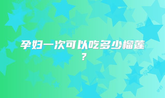 孕妇一次可以吃多少榴莲？