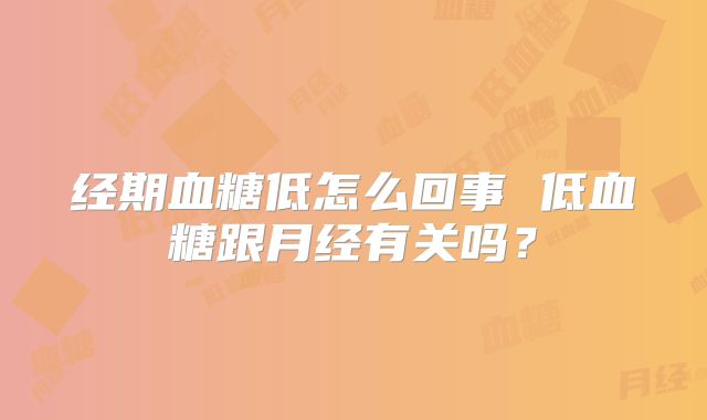 经期血糖低怎么回事 低血糖跟月经有关吗？