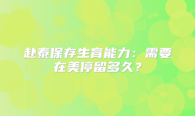 赴泰保存生育能力：需要在美停留多久？